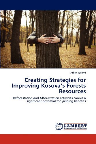 Cover for Arben Qerimi · Creating Strategies for Improving Kosova's Forests Resources: Reforestation and Afforestation Activities Carries a Significant Potential for Yielding Benefits (Pocketbok) (2012)