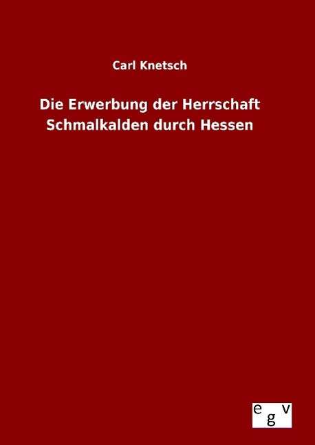 Cover for Carl Knetsch · Die Erwerbung Der Herrschaft Schmalkalden Durch Hessen (Hardcover Book) (2015)