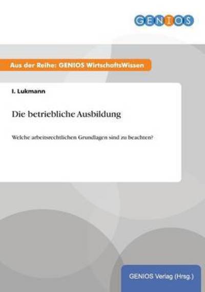 Cover for I Lukmann · Die betriebliche Ausbildung: Welche arbeitsrechtlichen Grundlagen sind zu beachten? (Paperback Book) (2015)