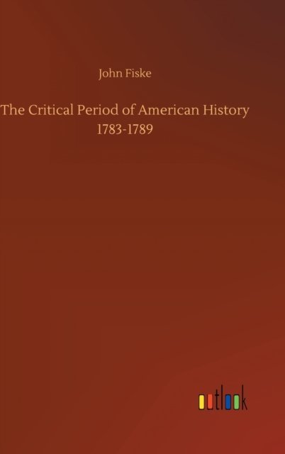 Cover for John Fiske · The Critical Period of American History 1783-1789 (Hardcover bog) (2020)