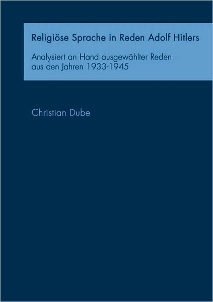 Religiöse Sprache in Reden Adolf Hitlers - Christian Dube - Books - BoD - 9783833413391 - June 20, 2005