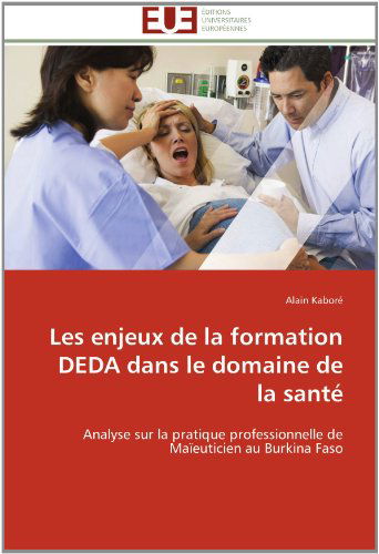 Cover for Alain Kaboré · Les Enjeux De La Formation Deda Dans Le Domaine De La Santé: Analyse Sur La Pratique Professionnelle De Maïeuticien Au Burkina Faso (Paperback Book) [French edition] (2018)