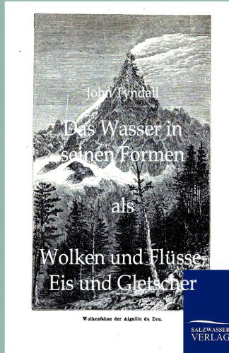 Das Wasser in Seinen Formen Als Wolken Und Flüsse, Eis Und Gletscher - John Tyndall - Books - Salzwasser-Verlag GmbH - 9783864442391 - November 15, 2011