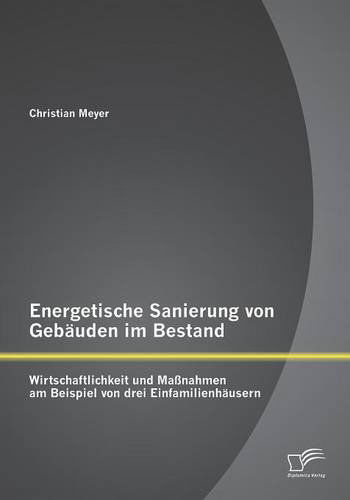 Cover for Christian Meyer · Energetische Sanierung Von Gebauden Im Bestand: Wirtschaftlichkeit Und Massnahmen Am Beispiel Von Drei Einfamilienhausern (Paperback Book) [German edition] (2014)