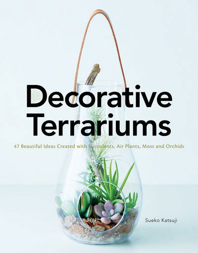 Cover for Sueko Katsuji · Decorative Terrariums: 47 Beautiful Ideas Created with Succulent, Air Plants, Moss and Orchid (Paperback Book) (2018)