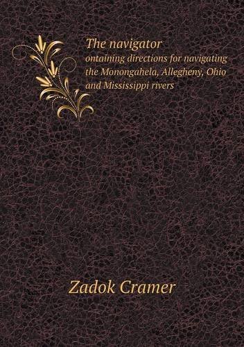 Cover for Zadok Cramer · The Navigator Ontaining Directions for Navigating the Monongahela, Allegheny, Ohio and Mississippi Rivers (Paperback Book) (2013)