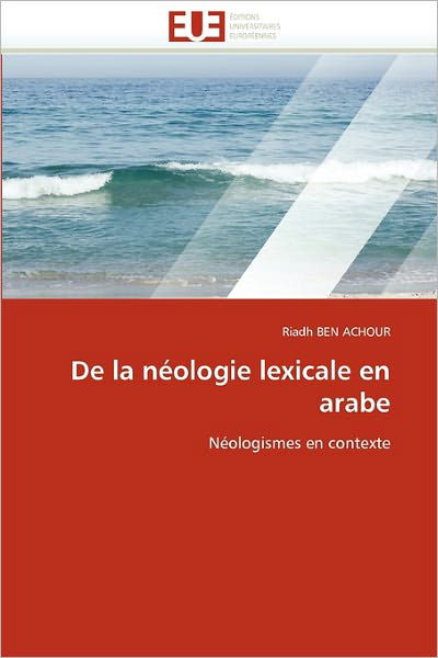 De La Néologie Lexicale en Arabe: Néologismes en Contexte - Riadh Ben Achour - Livros - Editions universitaires europeennes - 9786131567391 - 28 de fevereiro de 2018