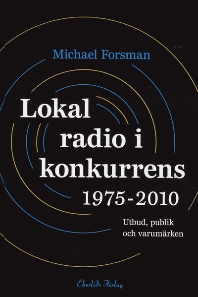 Svensk radio i lokal konkurrens : utbud, lyssnare och varumärken 1975-2010 - Forsman Michael - Books - Ekerlids - 9789170921391 - November 16, 2010