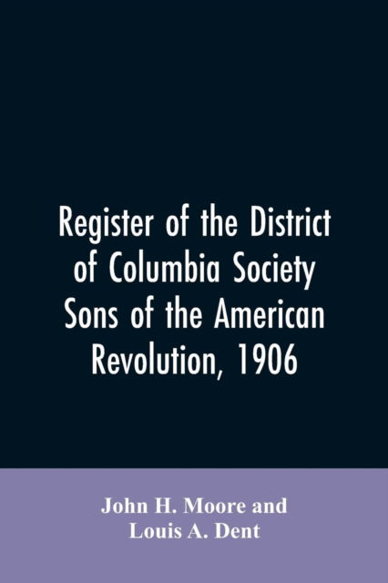 Cover for John H Moore · Register of the District of Columbia society, Sons of the American Revolution, 1906 (Paperback Bog) (2019)