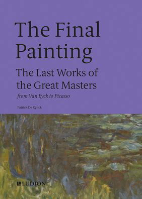 Cover for Patrick De Rynck · The Final Painting: The Last Works of the Great Masters, from Van Eyck to Picasso (Hardcover Book) (2021)