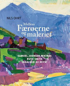 Cover for Nils Ohrt; Samuel Joensen-Mikines; Ruth Smith; Ingálvur av Reyni · Mellem Færøerne og maleriet (Bound Book) [1er édition] (2022)