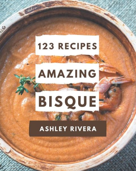 Cover for Ashley Rivera · 123 Amazing Bisque Recipes (Paperback Book) (2020)