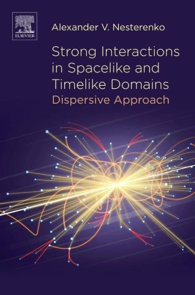 Strong Interactions in Spacelike and Timelike Domains: Dispersive Approach - Nesterenko, Alexander V. (Bogoliubov Laboratory of Theoretical Physics, Joint Institute for Nuclear Research, Dubna, Russia) - Books - Elsevier Science Publishing Co Inc - 9780128034392 - November 23, 2016