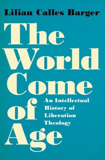 Cover for Barger, Lilian Calles (Independent Scholar, Independent Scholar) · The World Come of Age: An Intellectual History of Liberation Theology (Hardcover Book) (2018)