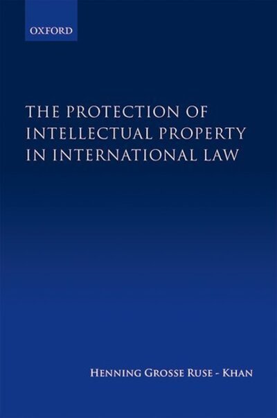 Cover for Grosse Ruse-Khan, Henning (Kings College, University of Cambridge and Max Planck Institute for Innovation and Competition, Munich, Kings College, University of Cambridge and Max Planck Institute for Innovation and Competition, Munich) · The Protection of Intellectual Property in International Law (Hardcover bog) (2016)