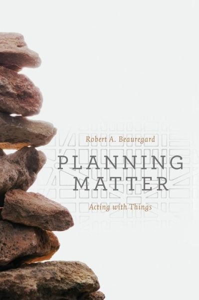 Planning Matter: Acting with Things - Beauregard, Robert A. (University of Pittsburgh) - Bøger - The University of Chicago Press - 9780226297392 - 3. november 2015