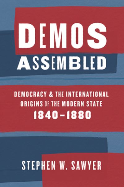 Cover for Stephen W. Sawyer · Demos Assembled: Democracy and the International Origins of the Modern State, 1840–1880 (Paperback Book) (2024)