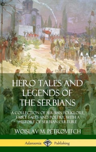 Cover for Woislav M Petrovitch · Hero Tales and Legends of the Serbians: A Collection of Serbian Folklore, Fairy Tales and Poetry, with a History of Serbian Culture (Hardcover) (Hardcover Book) (2018)