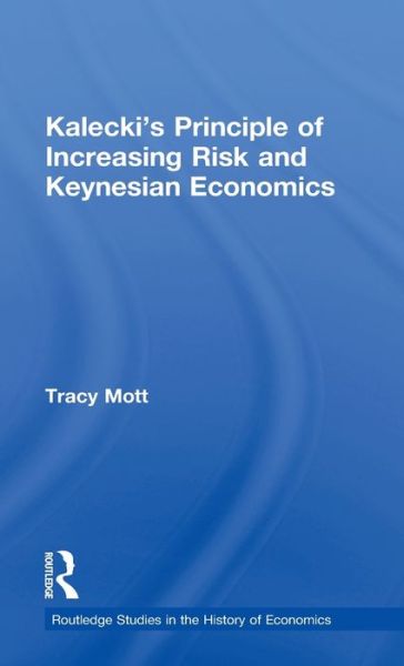 Cover for Mott, Tracy (Denver University, Colorado, USA) · Kalecki's Principle of Increasing Risk and Keynesian Economics - Routledge Studies in the History of Economics (Hardcover Book) (2009)