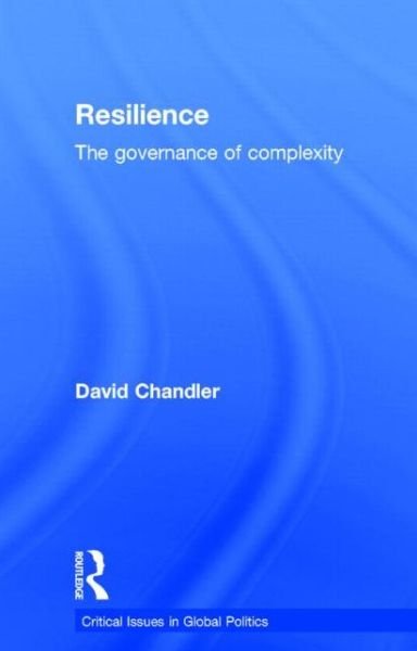 Resilience: The Governance of Complexity - Critical Issues in Global Politics - David Chandler - Bøger - Taylor & Francis Ltd - 9780415741392 - 14. maj 2014