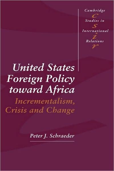 Cover for Schraeder, Peter J. (Loyola University, Chicago) · United States Foreign Policy toward Africa: Incrementalism, Crisis and Change - Cambridge Studies in International Relations (Hardcover Book) (1994)