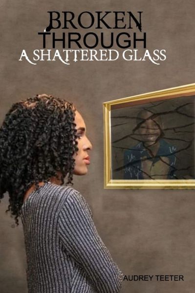 Cover for Audrey Nicole Teeter · Broken Through A Shattered Glass (Paperback Book) (2021)