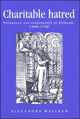 Cover for Alexandra Walsham · Charitable Hatred: Tolerance and Intolerance in England, 1500-1700 - Politics, Culture &amp; Society in Early Modern Britain S. (Hardcover Book) (2006)