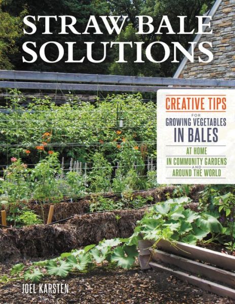 Cover for Joel Karsten · Straw Bale Solutions: Creative Tips for Growing Vegetables in Bales at Home, in Community Gardens, and around the World (Paperback Book) (2018)