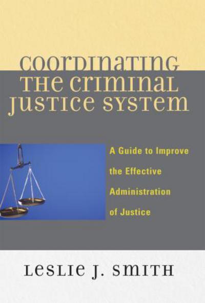 Cover for Leslie J. Smith · Coordinating the Criminal Justice System: A Guide to Improve the Effective Administration of Justice (Paperback Book) (2007)