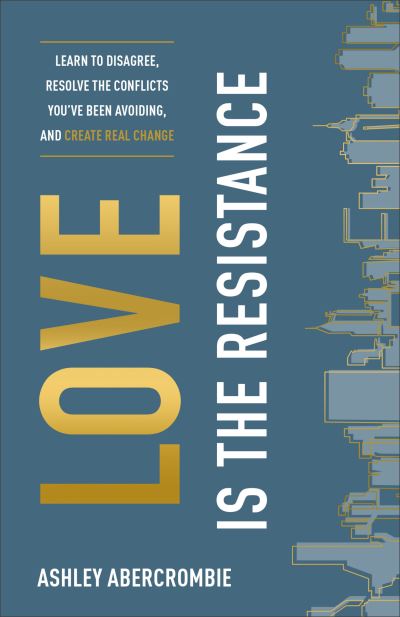 Cover for Ashley Abercrombie · Love Is the Resistance – Learn to Disagree, Resolve the Conflicts You`ve Been Avoiding, and Create Real Change (Paperback Book) (2021)