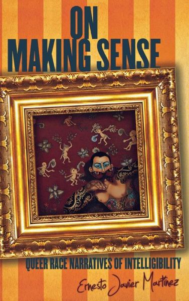 On Making Sense: Queer Race Narratives of Intelligibility - Stanford Studies in Comparative Race and Ethnicity - Ernesto Javier Martinez - Książki - Stanford University Press - 9780804783392 - 31 października 2012