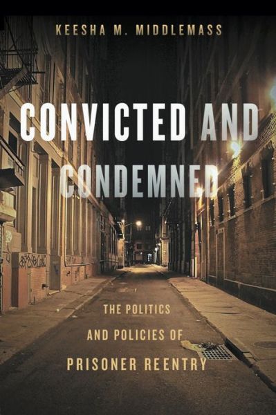 Cover for Keesha Middlemass · Convicted and Condemned: The Politics and Policies of Prisoner Reentry (Hardcover Book) (2017)