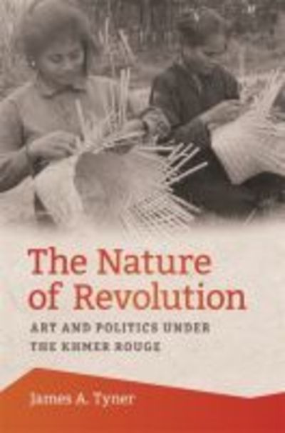 Cover for James A. Tyner · The Nature of Revolution: Art and Politics under the Khmer Rouge (Hardcover Book) (2019)