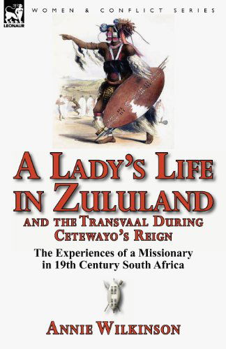 A Lady's Life in Zululand and the Transvaal During Cetewayo's Reign: The Experiences of a Missionary in 19th Century South Africa - Annie Wilkinson - Books - Leonaur Ltd - 9780857068392 - April 13, 2012