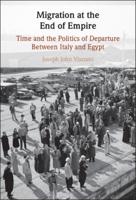 Cover for Viscomi, Joseph John (Birkbeck, University of London) · Migration at the End of Empire: Time and the Politics of Departure Between Italy and Egypt (Hardcover Book) (2024)