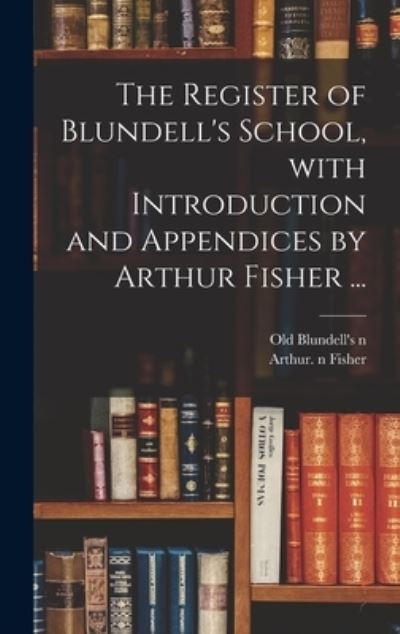 The Register of Blundell's School, With Introduction and Appendices by Arthur Fisher ... - Old Blundell's (School) N 85116719 - Books - Legare Street Press - 9781013669392 - September 9, 2021