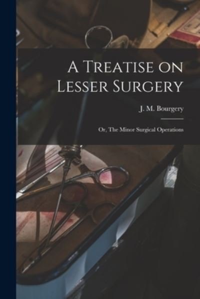 A Treatise on Lesser Surgery; or, The Minor Surgical Operations - J M (Jean Marc) 1797-1849 Bourgery - Bøger - Legare Street Press - 9781015003392 - 10. september 2021