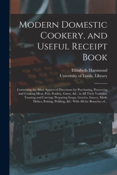 Cover for Elizabeth Hammond · Modern Domestic Cookery, and Useful Receipt Book: Containing the Most Approved Directions for Purchasing, Preserving and Cooking Meat, Fish, Poultry, Game, &amp;c. in All Their Varieties. Trussing and Carving: Preparing Soups, Gravies, Sauces, Made... (Paperback Book) (2021)