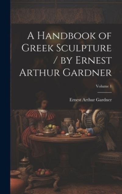 Cover for Ernest Arthur Gardner · A Handbook of Greek Sculpture / by Ernest Arthur Gardner; Volume 1 (Hardcover Book) (2023)