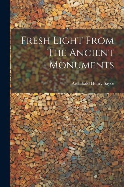 Cover for Archibald Henry Sayce · Fresh Light from the Ancient Monuments (Book) (2023)