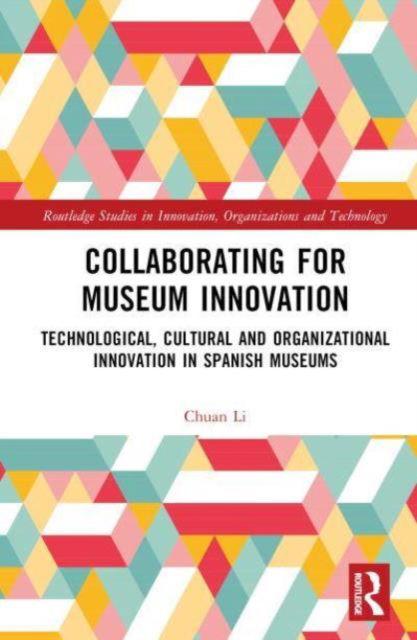 Cover for Chuan Li · Collaborating for Museum Innovation: Technological, Cultural, and Organisational Innovation in Spanish Museums - Routledge Studies in Innovation, Organizations and Technology (Hardcover Book) (2024)