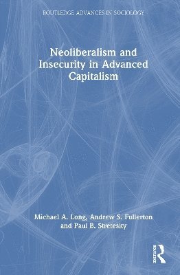 Cover for Long, Michael A. (Oklahoma State University, USA) · Neoliberalism and Insecurity in Advanced Capitalism - Routledge Advances in Sociology (Hardcover Book) (2025)