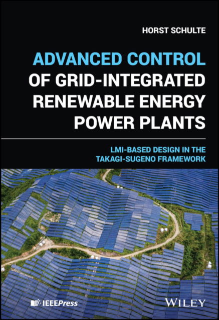 Cover for Schulte, Horst (HTW Berlin, Germany) · Advanced Control of Grid-Integrated Renewable Energy Power Plants: LMI-based Design in the Takagi-Sugeno Framework - IEEE Press (Hardcover Book) (2024)