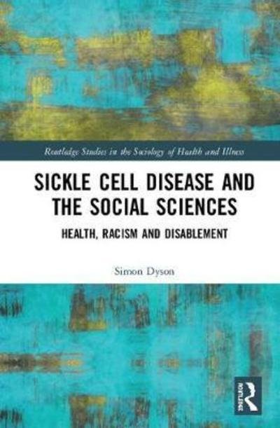 Cover for Dyson, Simon (De Montfort University, UK) · Sickle Cell and the Social Sciences: Health, Racism and Disablement - Routledge Studies in the Sociology of Health and Illness (Hardcover Book) (2019)