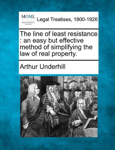 Cover for Arthur Underhill · The Line of Least Resistance: an Easy but Effective Method of Simplifying the Law of Real Property. (Taschenbuch) (2010)
