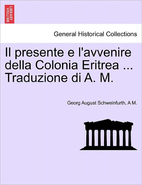 Cover for Georg August Schweinfurth · Il Presente E L'avvenire Della Colonia Eritrea ... Traduzione Di A. M. (Pocketbok) (2011)