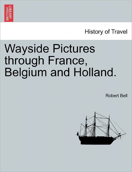 Cover for Robert Bell · Wayside Pictures Through France, Belgium and Holland. (Pocketbok) (2011)