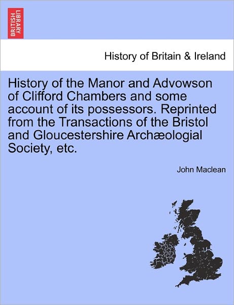 History of the Manor and Advowson of Clifford Chambers and Some Account of Its Possessors. Reprinted from the Transactions of the Bristol and Gloucest - John Maclean - Books - British Library, Historical Print Editio - 9781241570392 - April 1, 2011