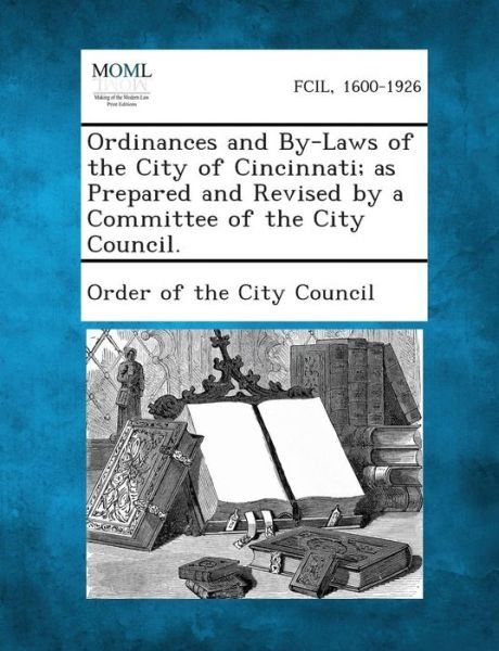 Ordinances and By-laws of the City of Cincinnati; As Prepared and Revised by a Committee of the City Council. - Order of the City Council - Bøger - Gale, Making of Modern Law - 9781287334392 - 2. september 2013