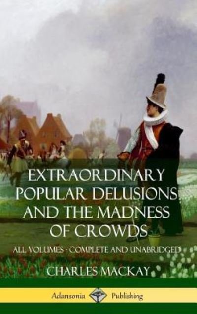 Cover for Charles MacKay · Extraordinary Popular Delusions and The Madness of Crowds All Volumes, Complete and Unabridged (Hardcover bog) (2018)